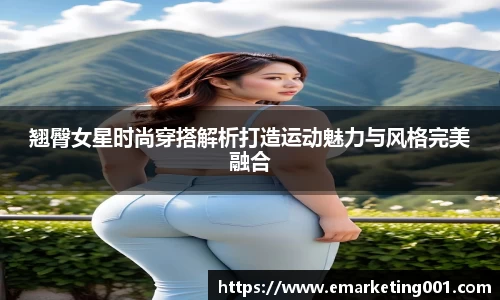 翘臀女星时尚穿搭解析打造运动魅力与风格完美融合
