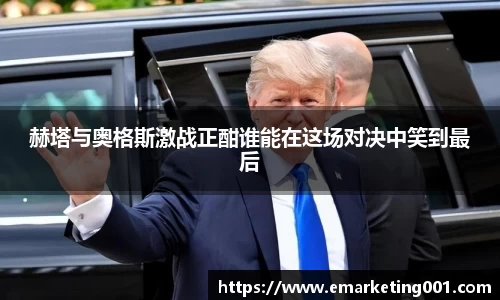 赫塔与奥格斯激战正酣谁能在这场对决中笑到最后
