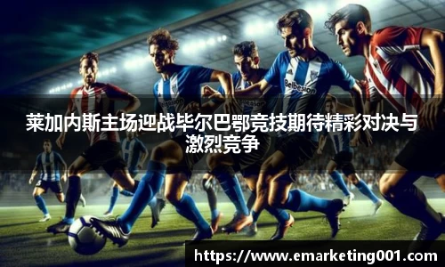 莱加内斯主场迎战毕尔巴鄂竞技期待精彩对决与激烈竞争