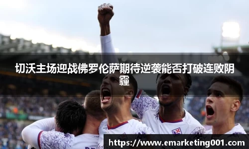 切沃主场迎战佛罗伦萨期待逆袭能否打破连败阴霾