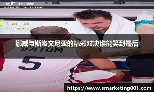 挪威与斯洛文尼亚的精彩对决谁能笑到最后