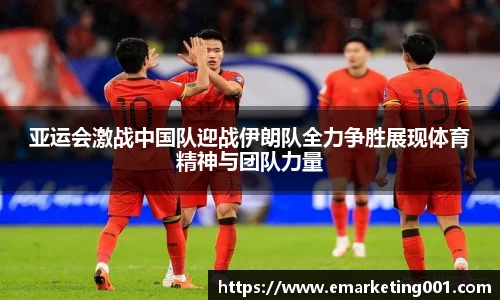 亚运会激战中国队迎战伊朗队全力争胜展现体育精神与团队力量
