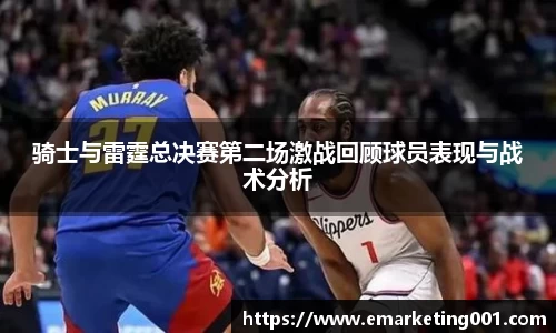 骑士与雷霆总决赛第二场激战回顾球员表现与战术分析