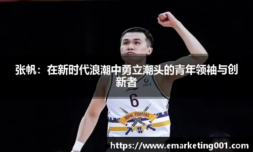 张帆：在新时代浪潮中勇立潮头的青年领袖与创新者