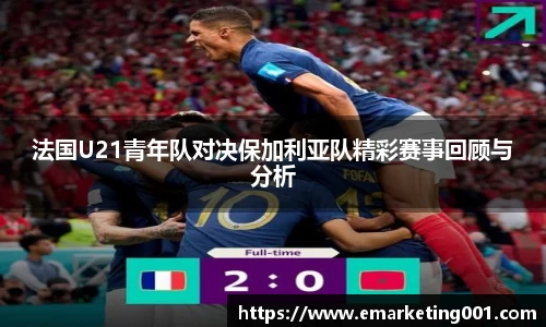 法国U21青年队对决保加利亚队精彩赛事回顾与分析