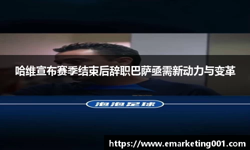 哈维宣布赛季结束后辞职巴萨亟需新动力与变革