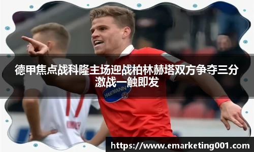 德甲焦点战科隆主场迎战柏林赫塔双方争夺三分激战一触即发