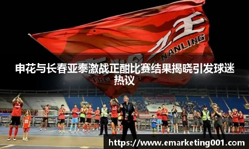 申花与长春亚泰激战正酣比赛结果揭晓引发球迷热议