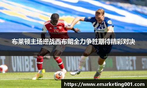 布莱顿主场迎战西布朗全力争胜期待精彩对决