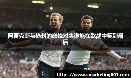 阿贾克斯与热刺的巅峰对决谁能在欧战中笑到最后