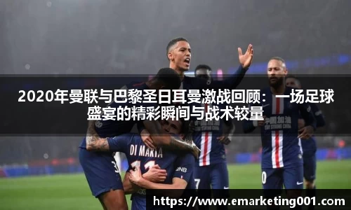 2020年曼联与巴黎圣日耳曼激战回顾：一场足球盛宴的精彩瞬间与战术较量
