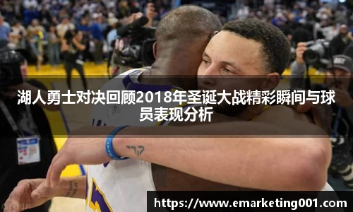 湖人勇士对决回顾2018年圣诞大战精彩瞬间与球员表现分析
