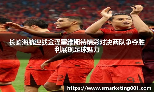 长崎海航迎战金泽塞维期待精彩对决两队争夺胜利展现足球魅力