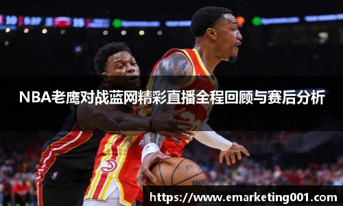 NBA老鹰对战蓝网精彩直播全程回顾与赛后分析