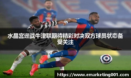 水晶宫迎战牛津联期待精彩对决双方球员状态备受关注