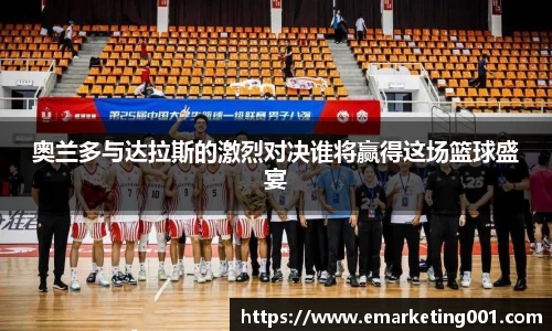 奥兰多与达拉斯的激烈对决谁将赢得这场篮球盛宴
