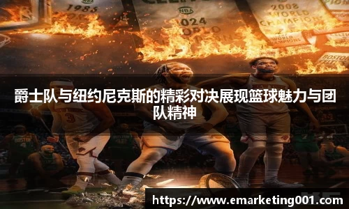 爵士队与纽约尼克斯的精彩对决展现篮球魅力与团队精神