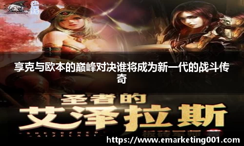 享克与欧本的巅峰对决谁将成为新一代的战斗传奇