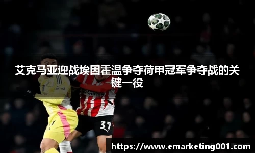 艾克马亚迎战埃因霍温争夺荷甲冠军争夺战的关键一役