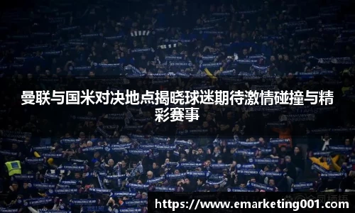 曼联与国米对决地点揭晓球迷期待激情碰撞与精彩赛事