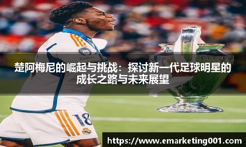 楚阿梅尼的崛起与挑战：探讨新一代足球明星的成长之路与未来展望