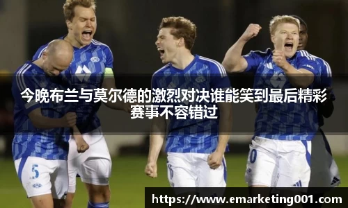 今晚布兰与莫尔德的激烈对决谁能笑到最后精彩赛事不容错过