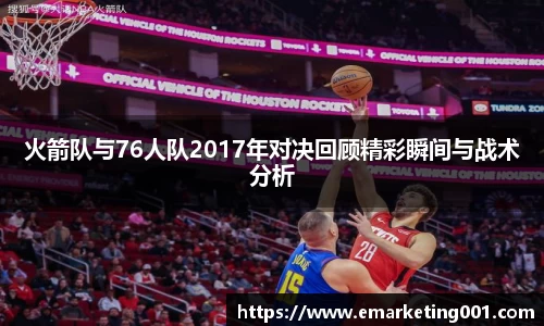 火箭队与76人队2017年对决回顾精彩瞬间与战术分析