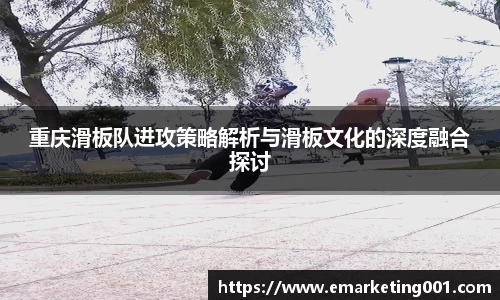重庆滑板队进攻策略解析与滑板文化的深度融合探讨