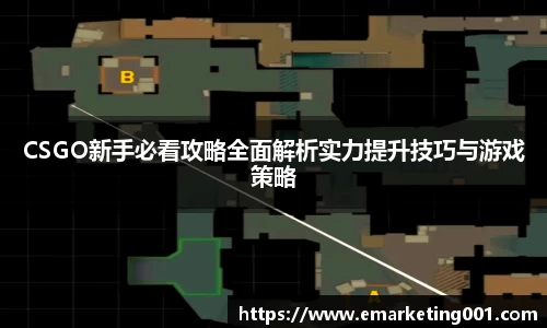 CSGO新手必看攻略全面解析实力提升技巧与游戏策略