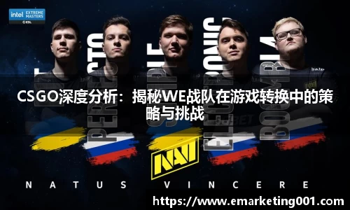 CSGO深度分析：揭秘WE战队在游戏转换中的策略与挑战