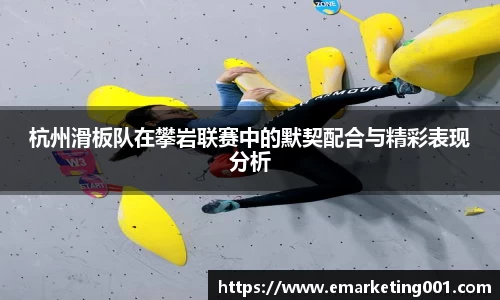 杭州滑板队在攀岩联赛中的默契配合与精彩表现分析