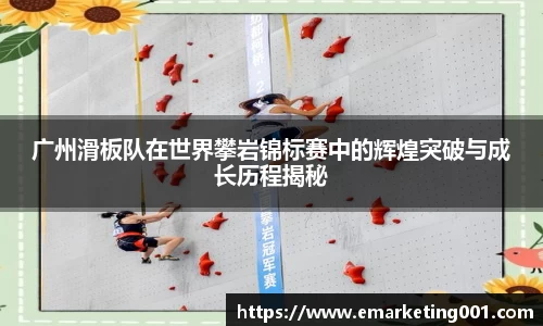 广州滑板队在世界攀岩锦标赛中的辉煌突破与成长历程揭秘